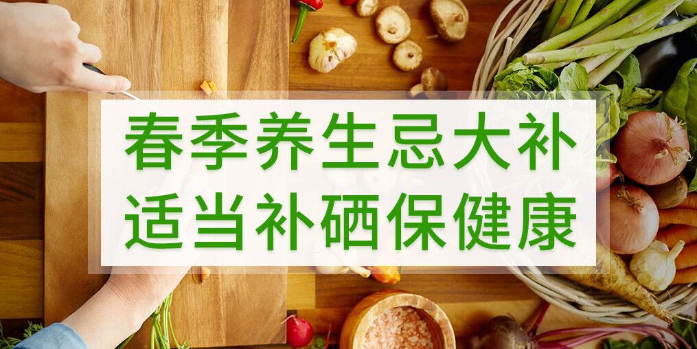 春季養(yǎng)生不宜大補，呵護健康別忘記補硒